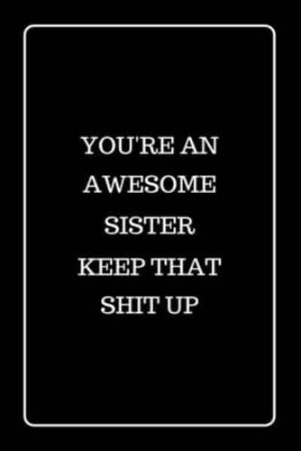 You're an Awesome Sister Keep That Shit UP