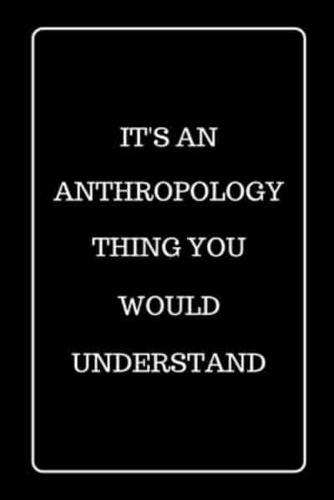 It's An Anthropology Thing You Would Understand