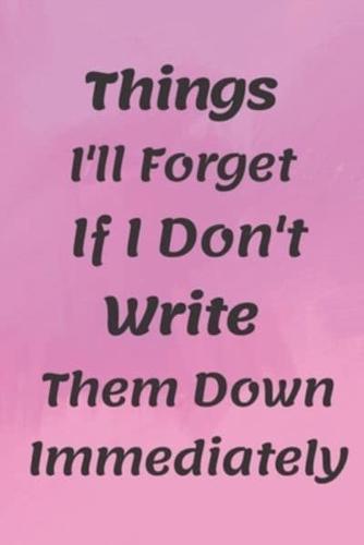 Things I'll Forget If I Don't Write Them Down Immediately NOTEBOOK
