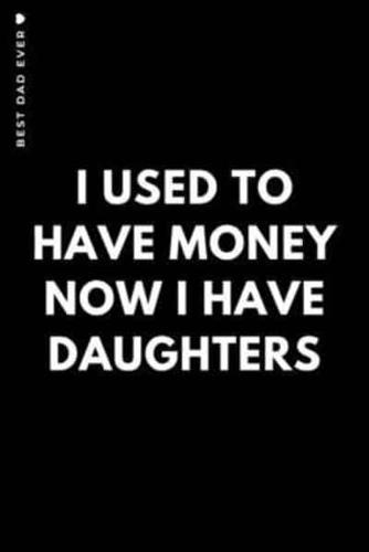 BEST DAD EVER I Used to Have Money Now I Have Daughters