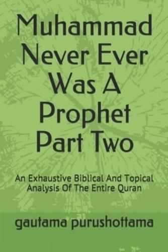 Muhammad Never Ever Was A Prophet Part Two: An Exhaustive Biblical And Topical Analysis Of The Entire Quran