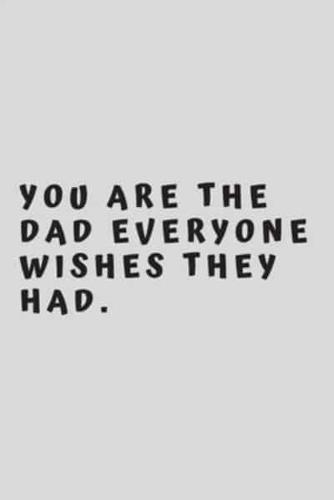 You Are the DAD Everyone Wishes They Had.