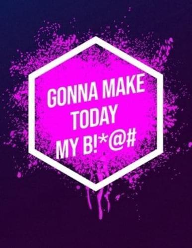 I'm Gonna Make Today My B!*@#