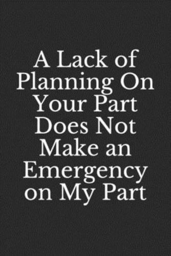 A Lack of Planning On Your Part Does Not Make an Emergency on My Part