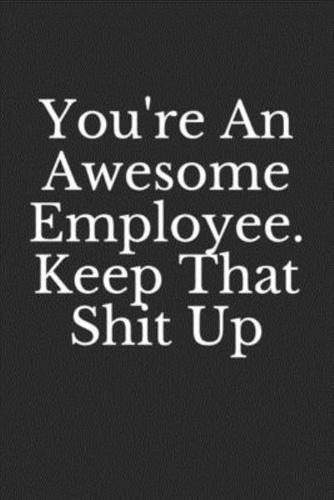 You're An Awesome Employee. Keep That Shit Up