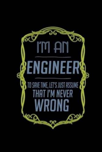 I'm an Engineer. To Save Time, Let's Just Assume That I'm Never Wrong