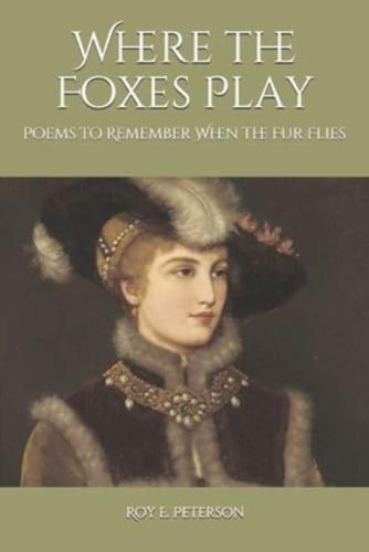 Where the Foxes Play: Poems to Remember When the Fur Flies