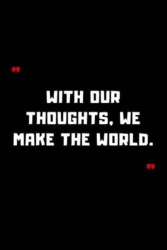 With Our Thoughts, We Make the World.