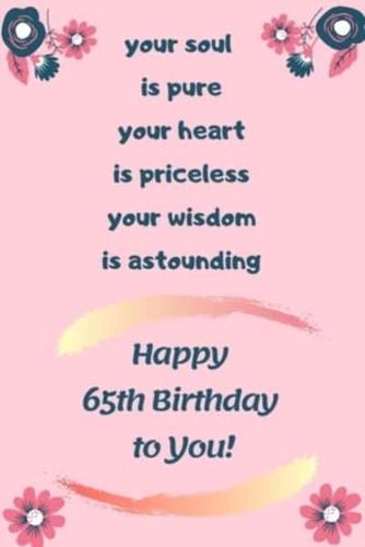 Your Soul Is Pure Your Heart Is Priceless Your Wisdom Is Astounding, Happy 65th Birthday to You!