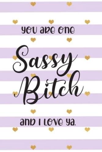 You Are One Sassy Bitch and I Love Ya