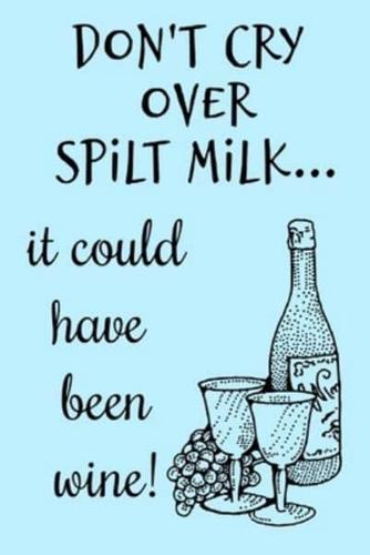 Don't Cry Over Spilt Milk It Could Have Been Wine