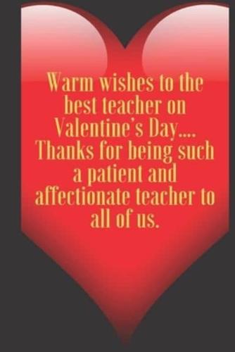 Warm Wishes to the Best Teacher on Valentine's Day.... Thanks for Being Such a Patient and Affectionate Teacher to All of Us.