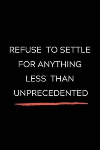 Refuse To Settle For Anything Less Than Unprecedented