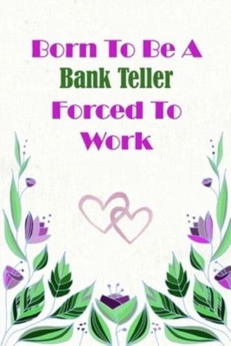 Born To Be A Bank Teller Forced To Work