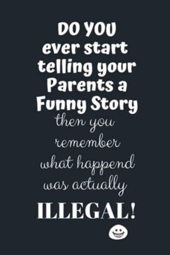 Do You Ever Start Telling Your Parents a Funny Story Then You Remember What Actually Happened Was Actually ILLEGAL