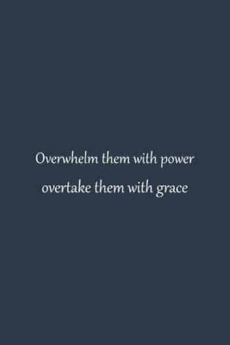 Overwhelm Them With Power Overtake Them With Grace - NoteBook Quotes That Will Change Your Life - Inspirational Quotes About Success and Wisdom Quotients