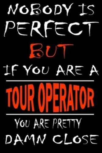 Nobody Is Perfect but If You'are a TOUR OPERATOR You're Pretty Damn Close