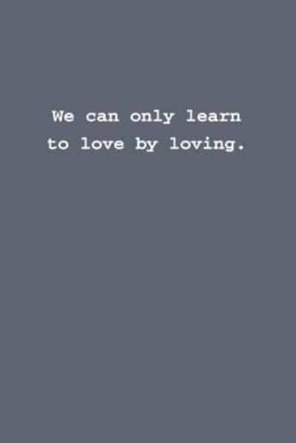 We Can Only Learn to Love by Loving.