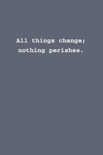 All Things Change; Nothing Perishes.