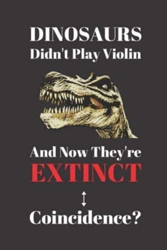 Dinosaurs Didn't Play Violin And Now They're Extinct. Coincidence?