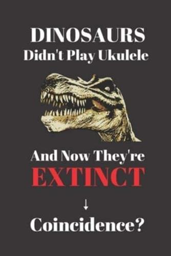Dinosaurs Didn't Play Ukulele And Now They're Extinct. Coincidence?