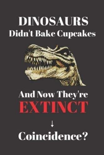 Dinosaurs Didn't Bake Cupcakes And Now They're Extinct. Coincidence?
