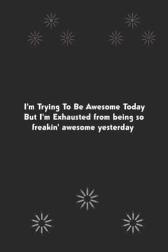 I'm Trying To Be Awesome Today But I'm Exhausted from Being So Freakin' Awesome Yesterday