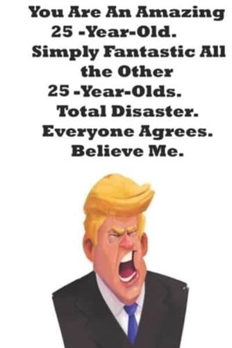 You Are An Amazing 25-Year-Old Simply Fantastic All the Other 25-Year-Olds. Total Disaster. Everyone Agrees. Believe Me.