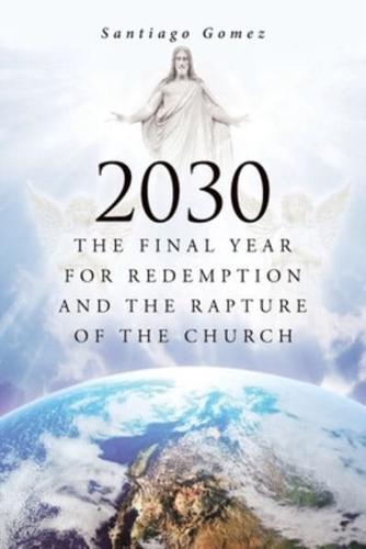 2030: The Final Year for Redemption and the Rapture of the Church