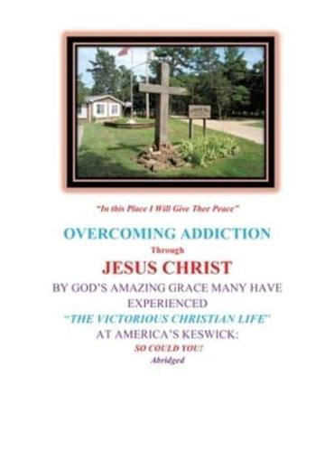 OVERCOMING ADDICTION  THROUGH JESUS CHRIST: BY GOD'S AMAZING GRACE MANY HAVE  EXPERIENCED "THE VICTORIOUS CHRISTIAN LIFE" AT AMERICA'S KESWICK: SO COULD YOU!  ABRIDGED VERSION