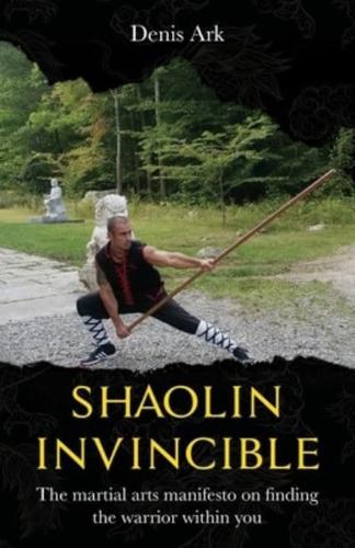 Shaolin Invincible: The martial arts manifesto on finding the warrior within you