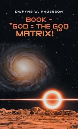 Book - "God = the God Matrix! '"