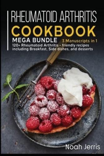 RHEUMATOID ARTHRITIS COOKBOOK: MEGA BUNDLE - 3 Manuscripts in 1 - 120+ Rheumatoid Arthritis - friendly recipes including Breakfast, Side dishes, and desserts