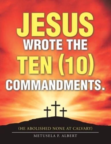 Jesus Wrote  the Ten (10) Commandments.: (He Abolished None at Calvary)