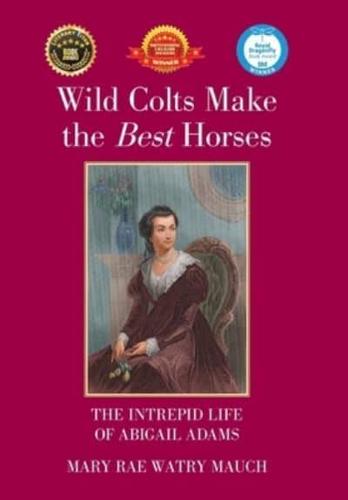Wild Colts Make the Best Horses: The Intrepid Life of Abigail Adams