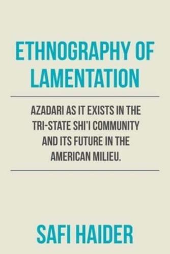 Ethnography of Lamentation: Azadari as It Exists in the Tri-State Shii Community and Its Future in the American Milieu.