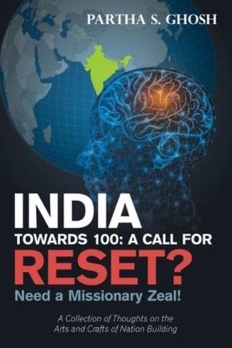 India Towards 100: a Call for Reset?: Need a Missionary Zeal! a Collection of Thoughts on the Arts and Crafts of Nation Building