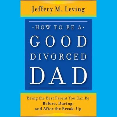 How to Be a Good Divorced Dad Lib/E