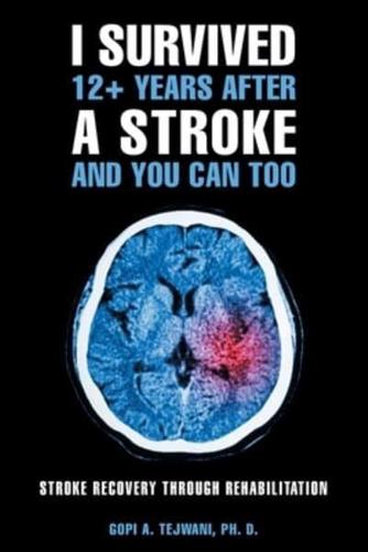I Survived 12+ Years After a Stroke and You Can Too: Stroke Recovery Through Rehabilitation
