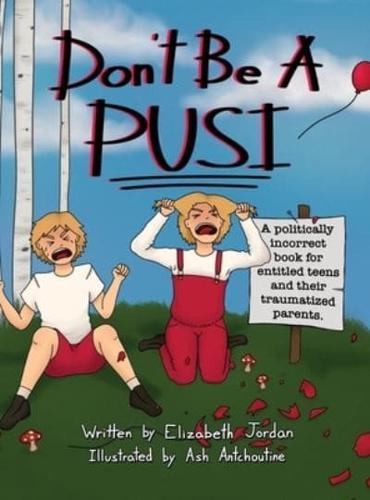 Don't Be a Pusi: A Politically Incorrect Book for Entitled Teens and Their Traumatized Parents.