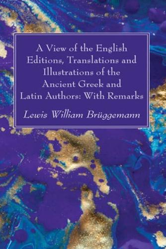 A View of the English Editions, Translations and Illustrations of the Ancient Greek and Latin Authors: With Remarks