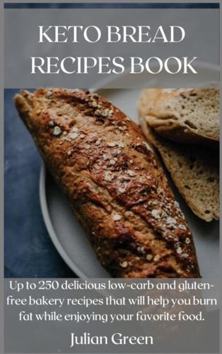 KETO BREAD RECIPES BOOK: Up to 250 delicious low-carb and gluten-free bakery recipes that will help you burn fat while enjoying your favorite food.