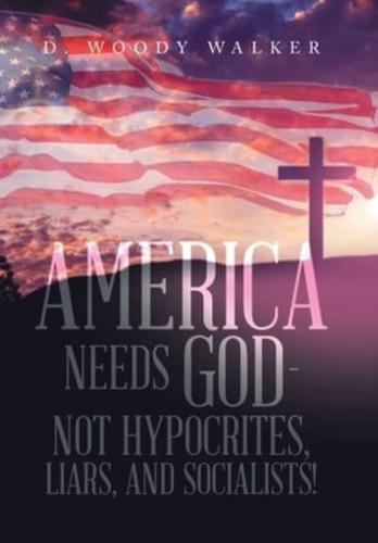 America Needs God - Not Hypocrites, Liars, and Socialists!