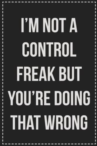 I'm Not a Control Freak But You're Doing That Wrong