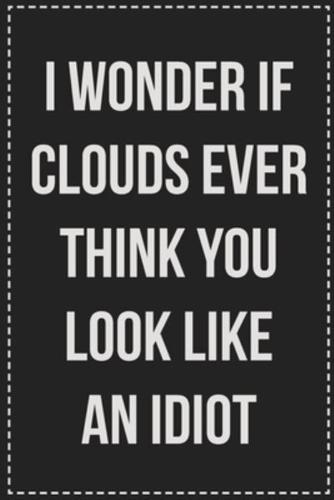 I Wonder If Clouds Ever Think You Look Like an Idiot