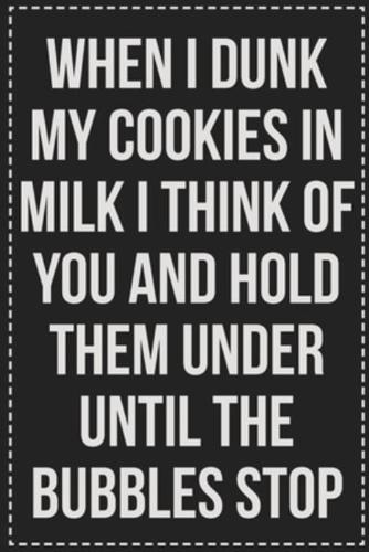 When I Dunk My Cookies in Milk I Think of You and Hold Them Under Until the Bubbles Stop