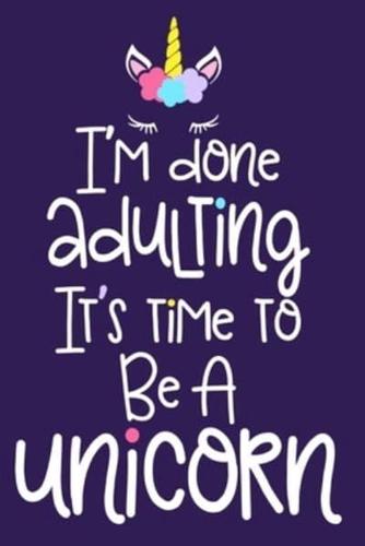 I'm Done Adulting It's Time To Be A Unicorn