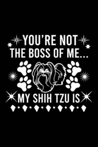 You're Not The Boss Of Me...My Shih Tzu Is