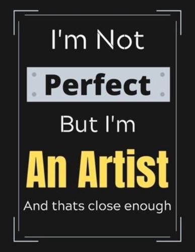 I'm Not Perfect But I'm An Artist And That's Close Enough