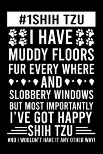 #1 Shih Tzu Mom I Have Muddy Floors Fur Every Where And Slobbery Windows But Most Importantly I've Got Happy Shih Tzu And I Wouldn't Have It Any Others Way!